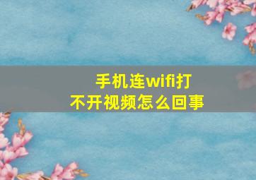 手机连wifi打不开视频怎么回事