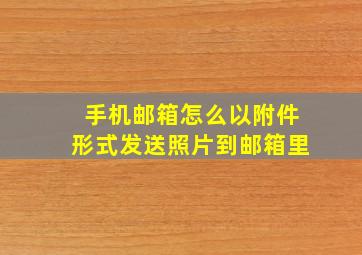 手机邮箱怎么以附件形式发送照片到邮箱里