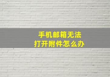 手机邮箱无法打开附件怎么办