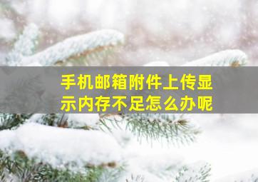 手机邮箱附件上传显示内存不足怎么办呢