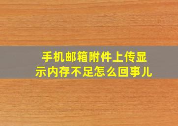 手机邮箱附件上传显示内存不足怎么回事儿