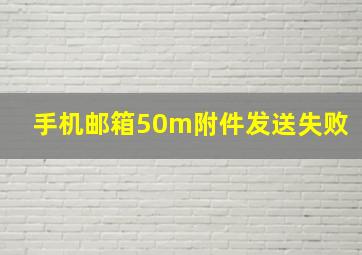 手机邮箱50m附件发送失败