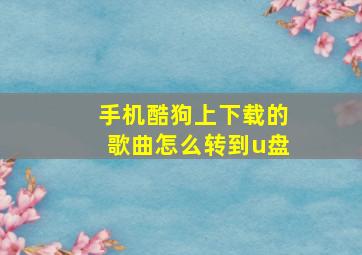 手机酷狗上下载的歌曲怎么转到u盘