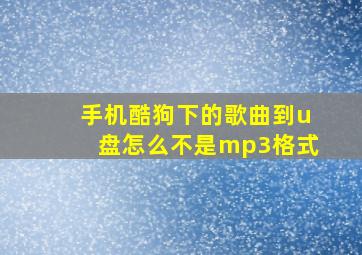 手机酷狗下的歌曲到u盘怎么不是mp3格式