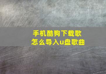 手机酷狗下载歌怎么导入u盘歌曲