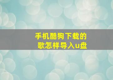 手机酷狗下载的歌怎样导入u盘