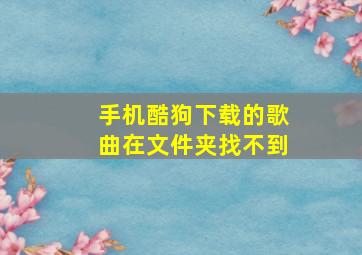 手机酷狗下载的歌曲在文件夹找不到