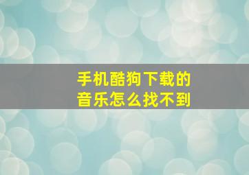 手机酷狗下载的音乐怎么找不到