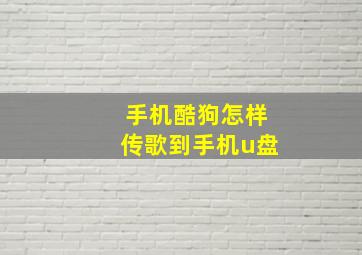 手机酷狗怎样传歌到手机u盘