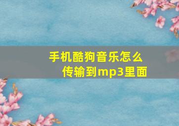 手机酷狗音乐怎么传输到mp3里面