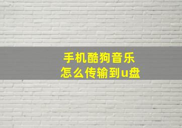 手机酷狗音乐怎么传输到u盘