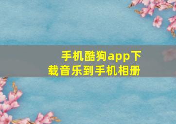 手机酷狗app下载音乐到手机相册