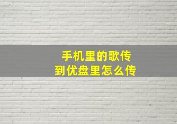 手机里的歌传到优盘里怎么传