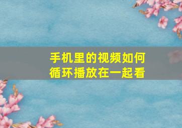 手机里的视频如何循环播放在一起看