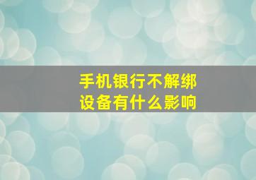 手机银行不解绑设备有什么影响