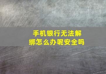 手机银行无法解绑怎么办呢安全吗