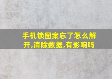 手机锁图案忘了怎么解开,清除数据,有影响吗