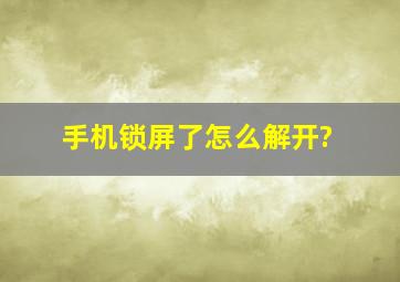 手机锁屏了怎么解开?