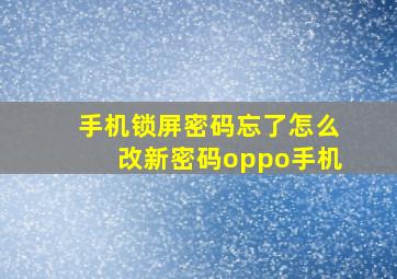 手机锁屏密码忘了怎么改新密码oppo手机