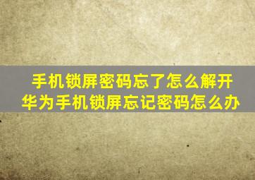 手机锁屏密码忘了怎么解开华为手机锁屏忘记密码怎么办