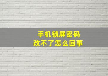 手机锁屏密码改不了怎么回事