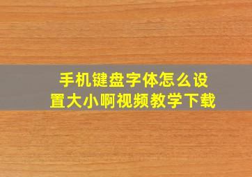 手机键盘字体怎么设置大小啊视频教学下载