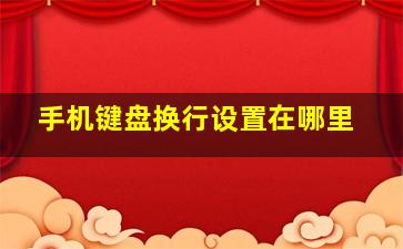 手机键盘换行设置在哪里