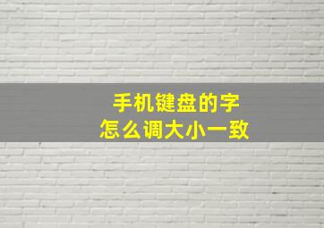 手机键盘的字怎么调大小一致