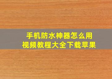 手机防水神器怎么用视频教程大全下载苹果