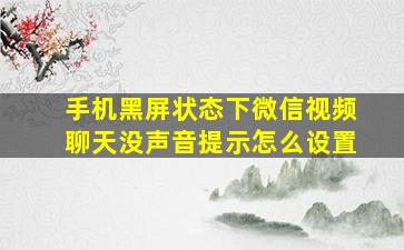 手机黑屏状态下微信视频聊天没声音提示怎么设置