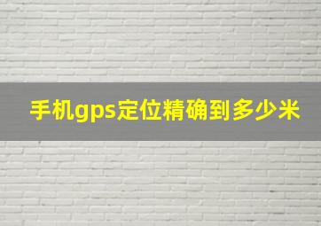 手机gps定位精确到多少米