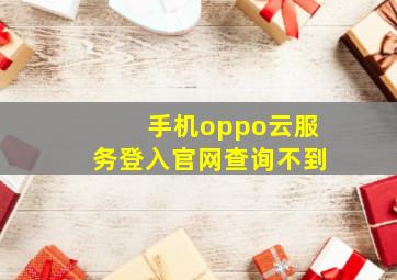 手机oppo云服务登入官网查询不到