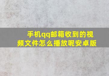 手机qq邮箱收到的视频文件怎么播放呢安卓版