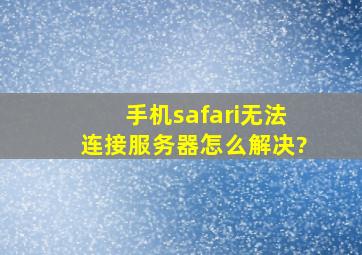 手机safari无法连接服务器怎么解决?