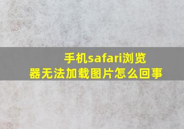 手机safari浏览器无法加载图片怎么回事