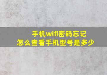 手机wifi密码忘记怎么查看手机型号是多少