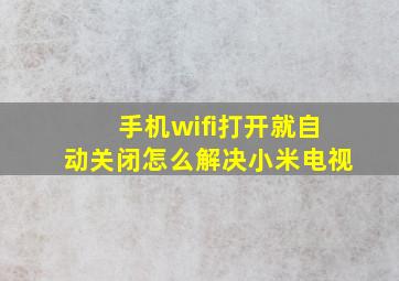 手机wifi打开就自动关闭怎么解决小米电视