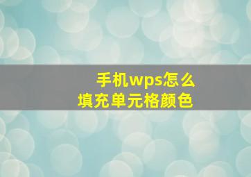 手机wps怎么填充单元格颜色