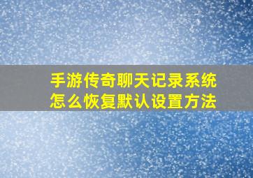 手游传奇聊天记录系统怎么恢复默认设置方法