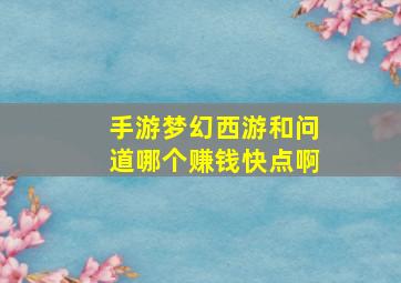 手游梦幻西游和问道哪个赚钱快点啊