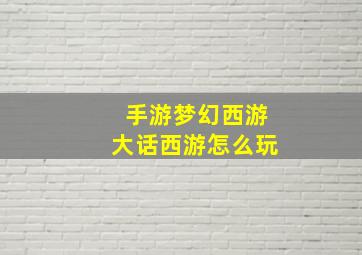 手游梦幻西游大话西游怎么玩