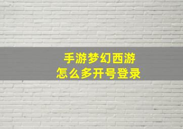 手游梦幻西游怎么多开号登录