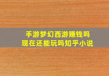 手游梦幻西游赚钱吗现在还能玩吗知乎小说