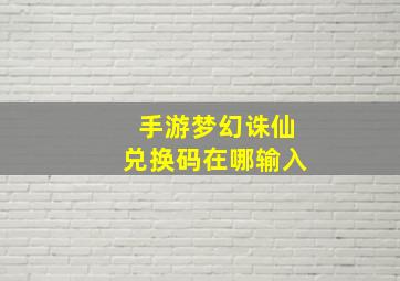 手游梦幻诛仙兑换码在哪输入