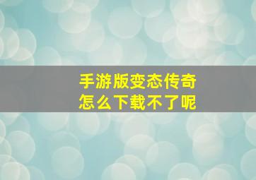 手游版变态传奇怎么下载不了呢