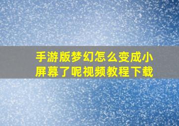 手游版梦幻怎么变成小屏幕了呢视频教程下载