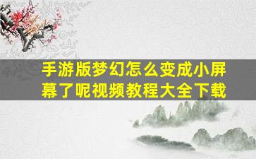 手游版梦幻怎么变成小屏幕了呢视频教程大全下载