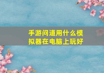 手游问道用什么模拟器在电脑上玩好