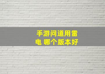 手游问道用雷电 哪个版本好