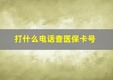 打什么电话查医保卡号